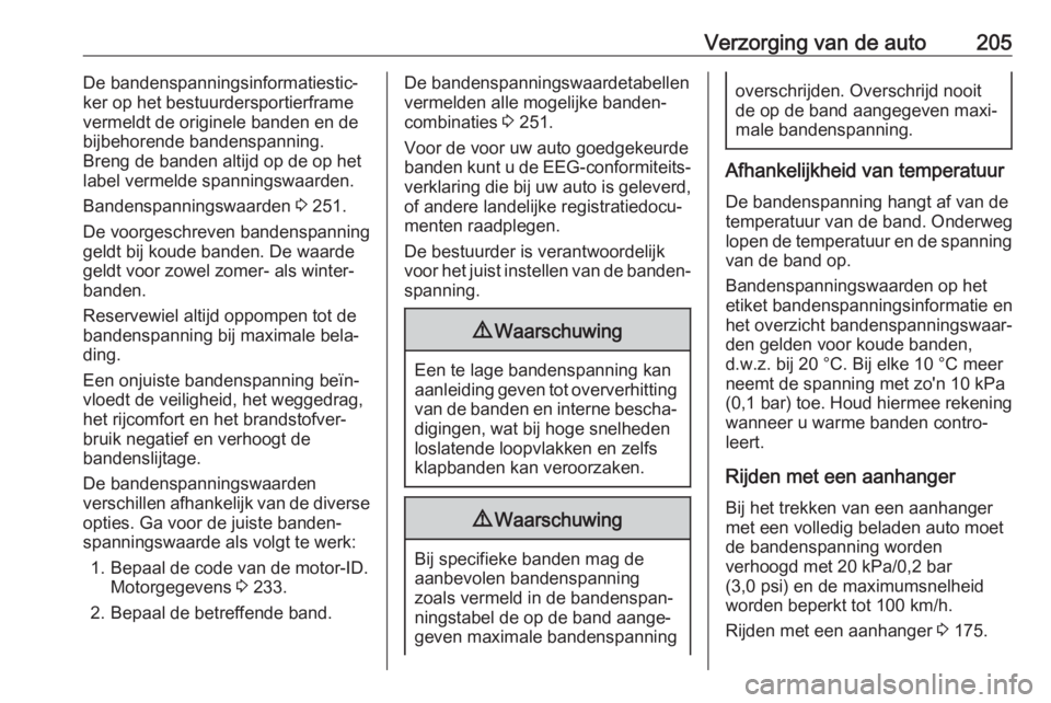 OPEL MOVANO_B 2017.5  Gebruikershandleiding (in Dutch) Verzorging van de auto205De bandenspanningsinformatiestic‐ker op het bestuurdersportierframe
vermeldt de originele banden en de
bijbehorende bandenspanning.
Breng de banden altijd op de op het
label