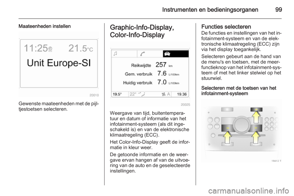 OPEL ZAFIRA B 2014  Gebruikershandleiding (in Dutch) Instrumenten en bedieningsorganen99
Maateenheden instellen
Gewenste maateenheden met de pijl‐
tjestoetsen selecteren.
Graphic-Info-Display,
Color-Info-Display 
Weergave van tijd, buitentempera‐
tu