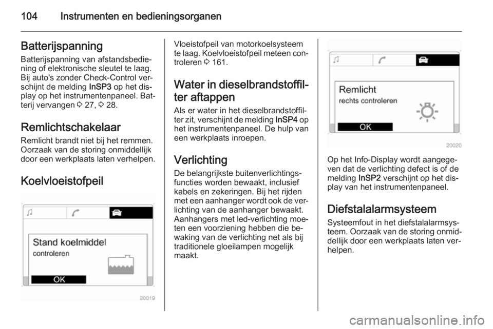 OPEL ZAFIRA B 2014  Gebruikershandleiding (in Dutch) 104Instrumenten en bedieningsorganenBatterijspanningBatterijspanning van afstandsbedie‐
ning of elektronische sleutel te laag.
Bij auto's zonder Check-Control ver‐
schijnt de melding  InSP3 op