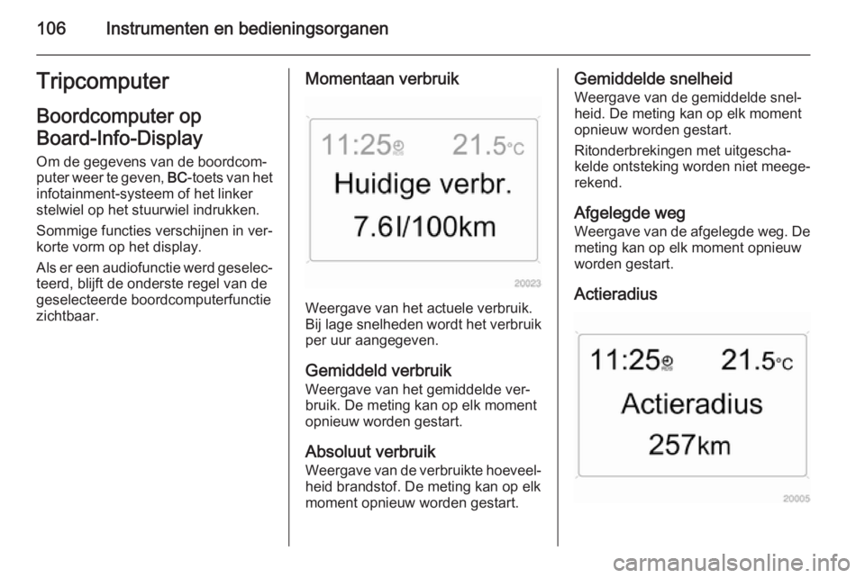 OPEL ZAFIRA B 2014  Gebruikershandleiding (in Dutch) 106Instrumenten en bedieningsorganenTripcomputerBoordcomputer op
Board-Info-Display 
Om de gegevens van de boordcom‐
puter weer te geven,  BC-toets van het
infotainment-systeem of het linker
stelwie