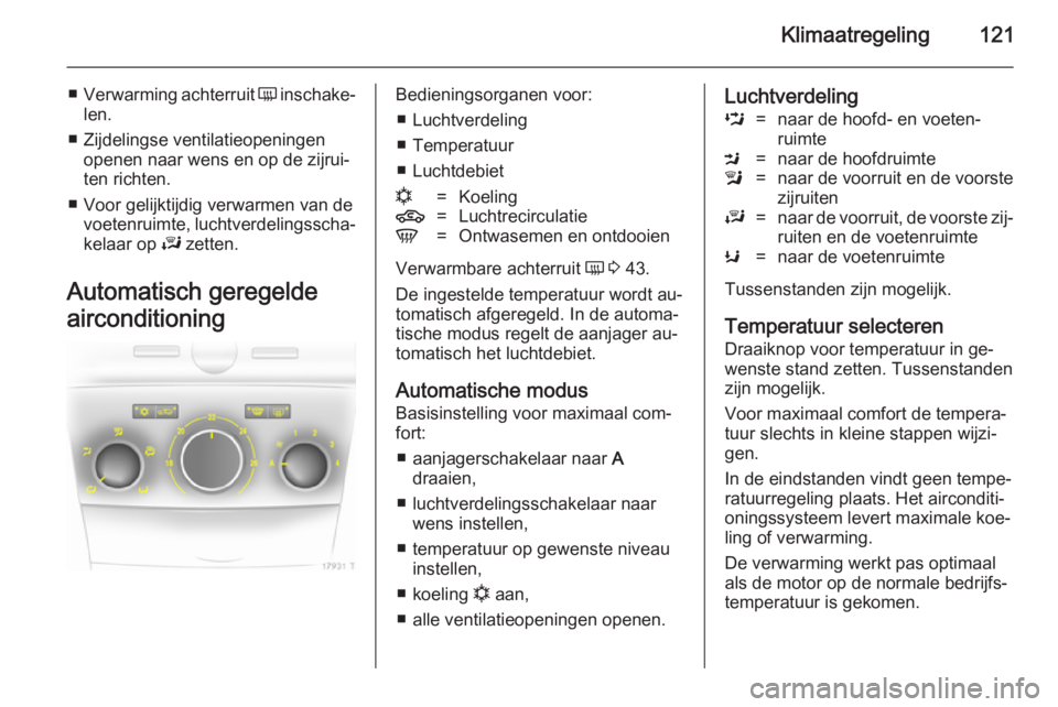 OPEL ZAFIRA B 2014  Gebruikershandleiding (in Dutch) Klimaatregeling121
■Verwarming achterruit  Ü inschake‐
len.
■ Zijdelingse ventilatieopeningen openen naar wens en op de zijrui‐
ten richten.
■ Voor gelijktijdig verwarmen van de voetenruimt