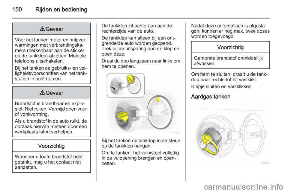 OPEL ZAFIRA B 2014  Gebruikershandleiding (in Dutch) 150Rijden en bediening9Gevaar
Vóór het tanken motor en hulpver‐
warmingen met verbrandingska‐
mers (herkenbaar aan de sticker op de tankklep) afzetten. Mobiele
telefoons uitschakelen.
Bij het ta