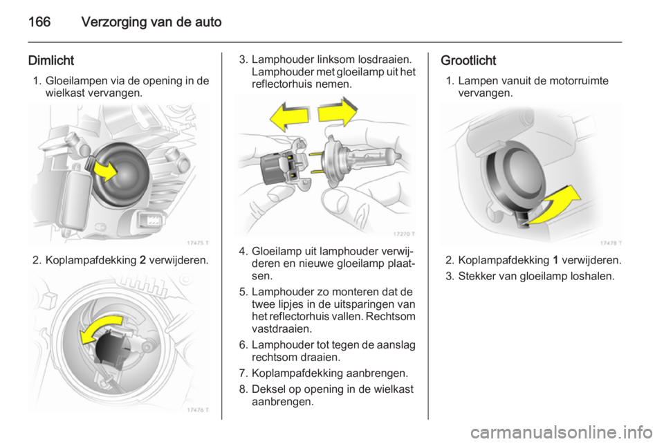 OPEL ZAFIRA B 2014  Gebruikershandleiding (in Dutch) 166Verzorging van de auto
Dimlicht1. Gloeilampen via de opening in de
wielkast vervangen.
2. Koplampafdekking  2
 verwijderen.
3. Lamphouder linksom losdraaien.
Lamphouder met gloeilamp uit het
reflec