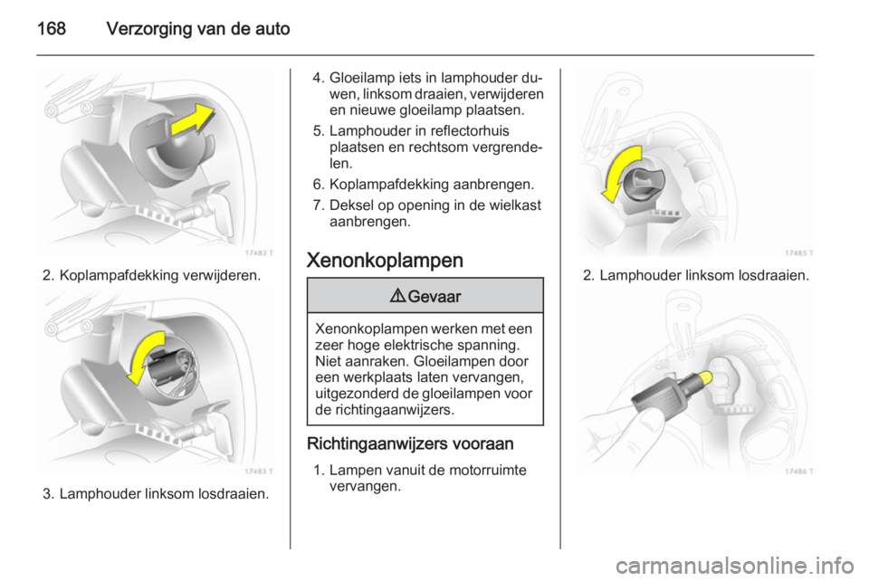 OPEL ZAFIRA B 2014  Gebruikershandleiding (in Dutch) 168Verzorging van de auto
2. Koplampafdekking verwijderen.
3. Lamphouder linksom losdraaien.
4. Gloeilamp iets in lamphouder du‐wen, linksom draaien, verwijderen
en nieuwe gloeilamp plaatsen.
5. Lam