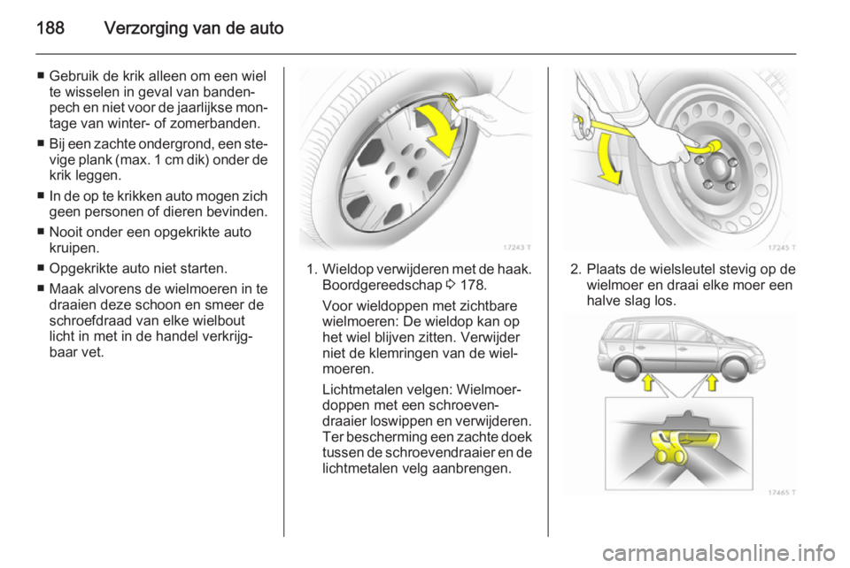 OPEL ZAFIRA B 2014  Gebruikershandleiding (in Dutch) 188Verzorging van de auto
■ Gebruik de krik alleen om een wielte wisselen in geval van banden‐
pech en niet voor de jaarlijkse mon‐
tage van winter- of zomerbanden.
■ Bij een zachte ondergrond