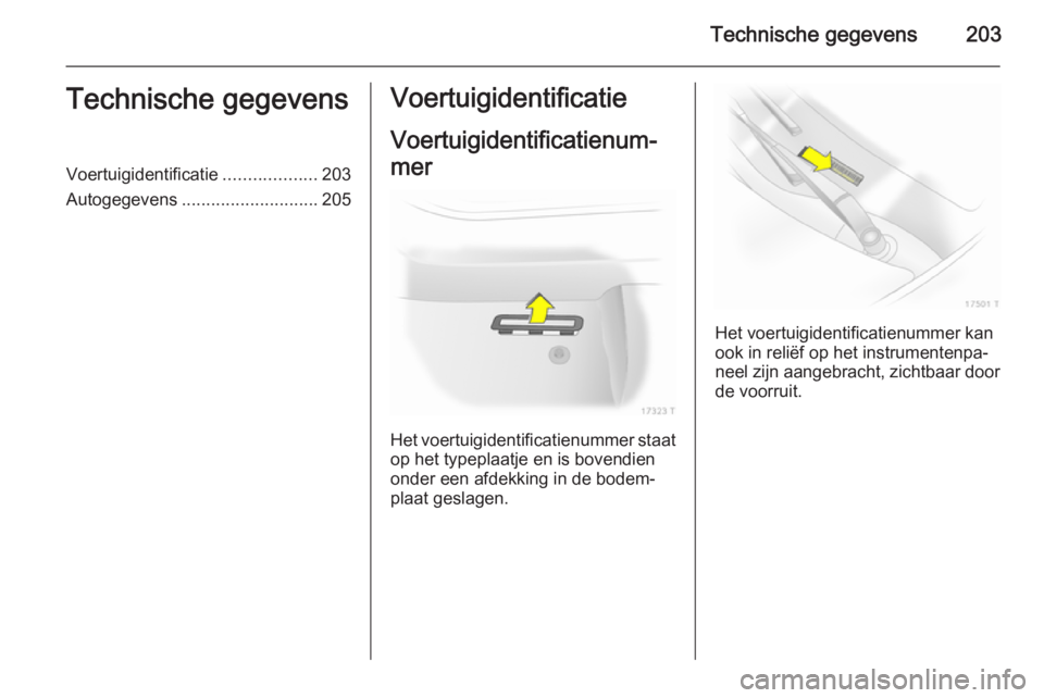 OPEL ZAFIRA B 2014  Gebruikershandleiding (in Dutch) Technische gegevens203Technische gegevensVoertuigidentificatie...................203
Autogegevens ............................ 205Voertuigidentificatie
Voertuigidentificatienum‐
mer
Het voertuigiden