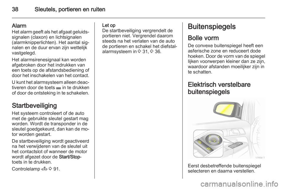 OPEL ZAFIRA B 2014  Gebruikershandleiding (in Dutch) 38Sleutels, portieren en ruiten
Alarm
Het alarm geeft als het afgaat geluids‐ signalen (claxon) en lichtsignalen
(alarmknipperlichten). Het aantal sig‐ nalen en de duur ervan zijn wettelijk
vastge