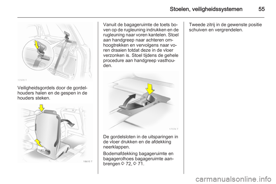 OPEL ZAFIRA B 2014  Gebruikershandleiding (in Dutch) Stoelen, veiligheidssystemen55
Veiligheidsgordels door de gordel‐
houders halen en de gespen in de houders steken.
Vanuit de bagageruimte de toets bo‐
ven op de rugleuning indrukken en de rugleuni