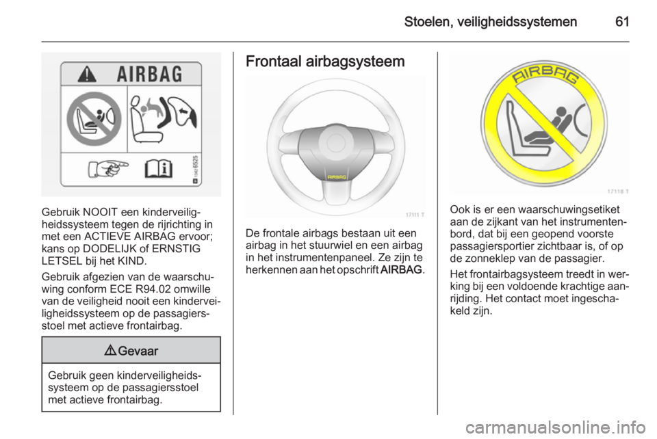 OPEL ZAFIRA B 2014  Gebruikershandleiding (in Dutch) Stoelen, veiligheidssystemen61
Gebruik NOOIT een kinderveilig‐
heidssysteem tegen de rijrichting in
met een ACTIEVE AIRBAG ervoor;
kans op DODELIJK of ERNSTIG
LETSEL bij het KIND.
Gebruik afgezien v
