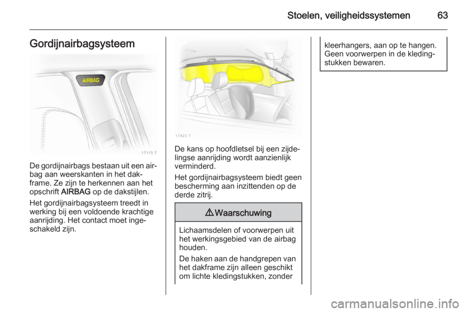 OPEL ZAFIRA B 2014  Gebruikershandleiding (in Dutch) Stoelen, veiligheidssystemen63Gordijnairbagsysteem
De gordijnairbags bestaan uit een air‐bag aan weerskanten in het dak‐
frame. Ze zijn te herkennen aan het
opschrift  AIRBAG op de dakstijlen.
Het
