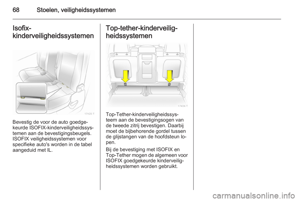 OPEL ZAFIRA B 2014  Gebruikershandleiding (in Dutch) 68Stoelen, veiligheidssystemenIsofix-
kinderveiligheidssystemen
Bevestig de voor de auto goedge‐
keurde ISOFIX-kinderveiligheidssys‐
temen aan de bevestigingsbeugels.
ISOFIX veiligheidssystemen vo
