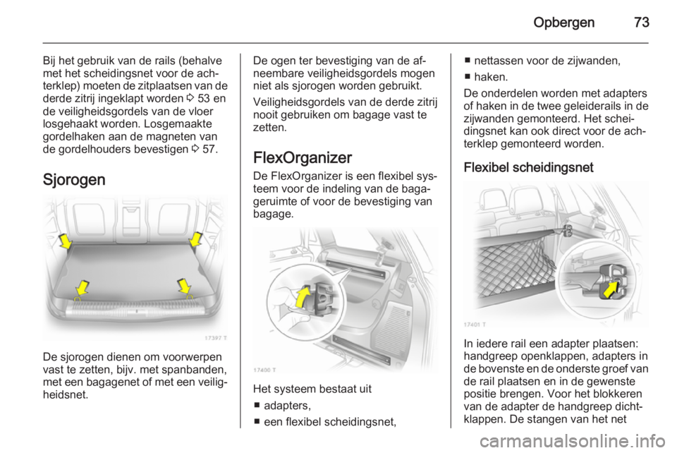 OPEL ZAFIRA B 2014  Gebruikershandleiding (in Dutch) Opbergen73
Bij het gebruik van de rails (behalve
met het scheidingsnet voor de ach‐
terklep) moeten de zitplaatsen van de derde zitrij ingeklapt worden  3 53 en
de veiligheidsgordels van de vloer lo
