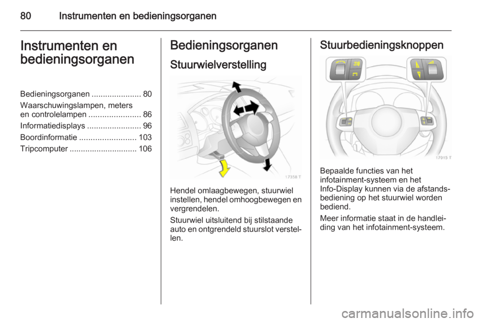 OPEL ZAFIRA B 2014  Gebruikershandleiding (in Dutch) 80Instrumenten en bedieningsorganenInstrumenten en
bedieningsorganenBedieningsorganen ......................80
Waarschuwingslampen, meters
en controlelampen .......................86
Informatiedisplay