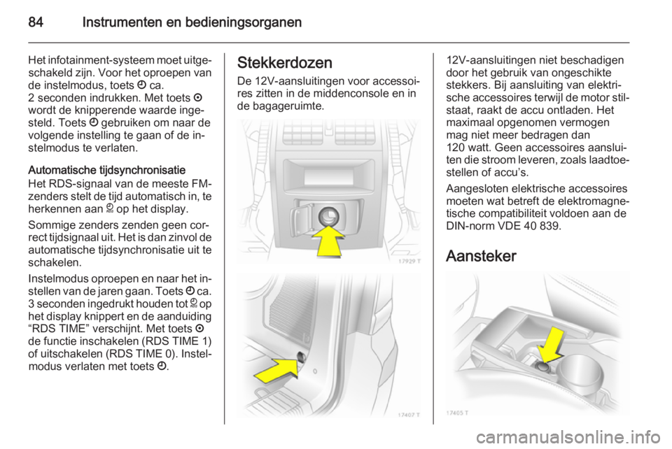 OPEL ZAFIRA B 2014  Gebruikershandleiding (in Dutch) 84Instrumenten en bedieningsorganen
Het infotainment-systeem moet uitge‐schakeld zijn. Voor het oproepen van
de instelmodus, toets  Ö ca.
2 seconden indrukken. Met toets  ;
wordt de knipperende waa