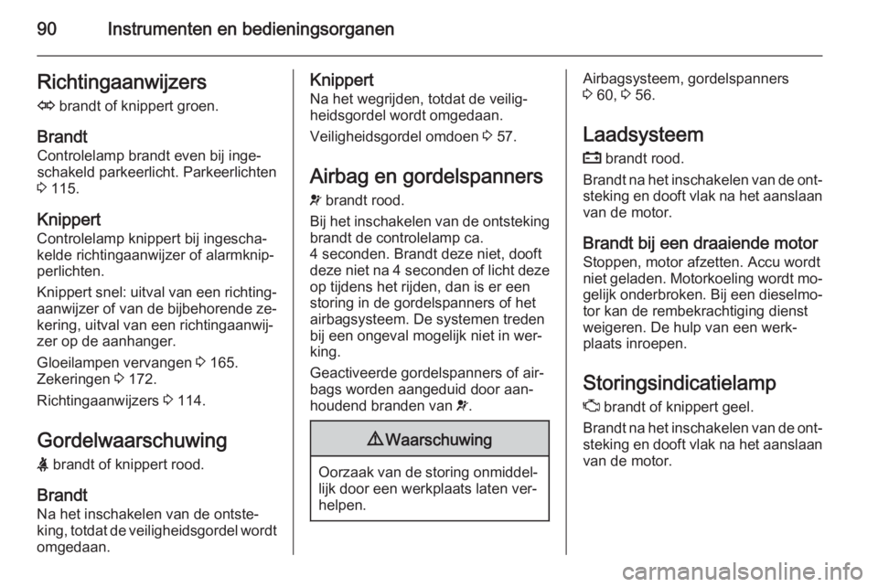 OPEL ZAFIRA B 2014  Gebruikershandleiding (in Dutch) 90Instrumenten en bedieningsorganenRichtingaanwijzersO  brandt of knippert groen.
Brandt Controlelamp brandt even bij inge‐
schakeld parkeerlicht. Parkeerlichten
3  115.
Knippert
Controlelamp knippe