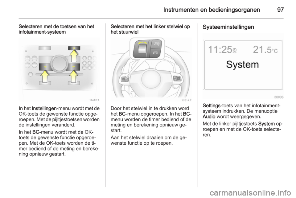 OPEL ZAFIRA B 2014  Gebruikershandleiding (in Dutch) Instrumenten en bedieningsorganen97
Selecteren met de toetsen van het
infotainment-systeem
In het  Instellingen -menu wordt met de
OK-toets de gewenste functie opge‐
roepen. Met de pijltjestoetsen w