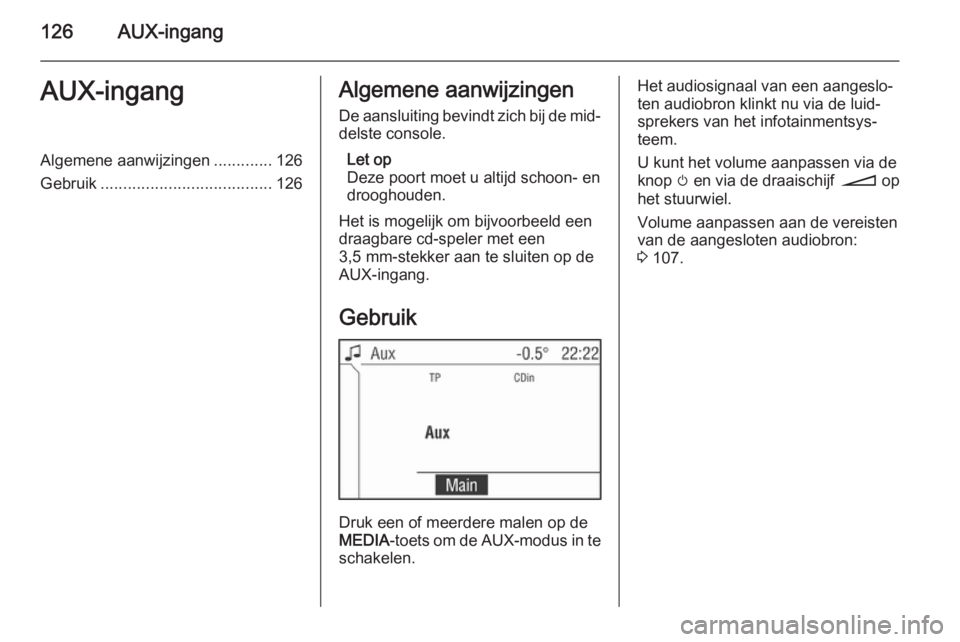 OPEL ZAFIRA B 2014.5  Handleiding Infotainment (in Dutch) 126AUX-ingangAUX-ingangAlgemene aanwijzingen.............126
Gebruik ...................................... 126Algemene aanwijzingen
De aansluiting bevindt zich bij de mid‐ delste console.
Let op
De