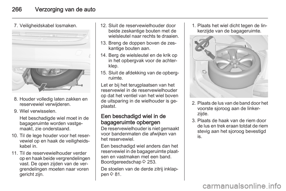 OPEL ZAFIRA C 2014 Gebruikershandleiding (in Dutch) 266Verzorging van de auto
7. Veiligheidskabel losmaken.
8. Houder volledig laten zakken enreservewiel verwijderen.
9. Wiel verwisselen. Het beschadigde wiel moet in de
bagageruimte worden vastge‐
ma OPEL ZAFIRA C 2014 Gebruikershandleiding (in Dutch) 266Verzorging van de auto
7. Veiligheidskabel losmaken.
8. Houder volledig laten zakken enreservewiel verwijderen.
9. Wiel verwisselen. Het beschadigde wiel moet in de
bagageruimte worden vastge‐
ma