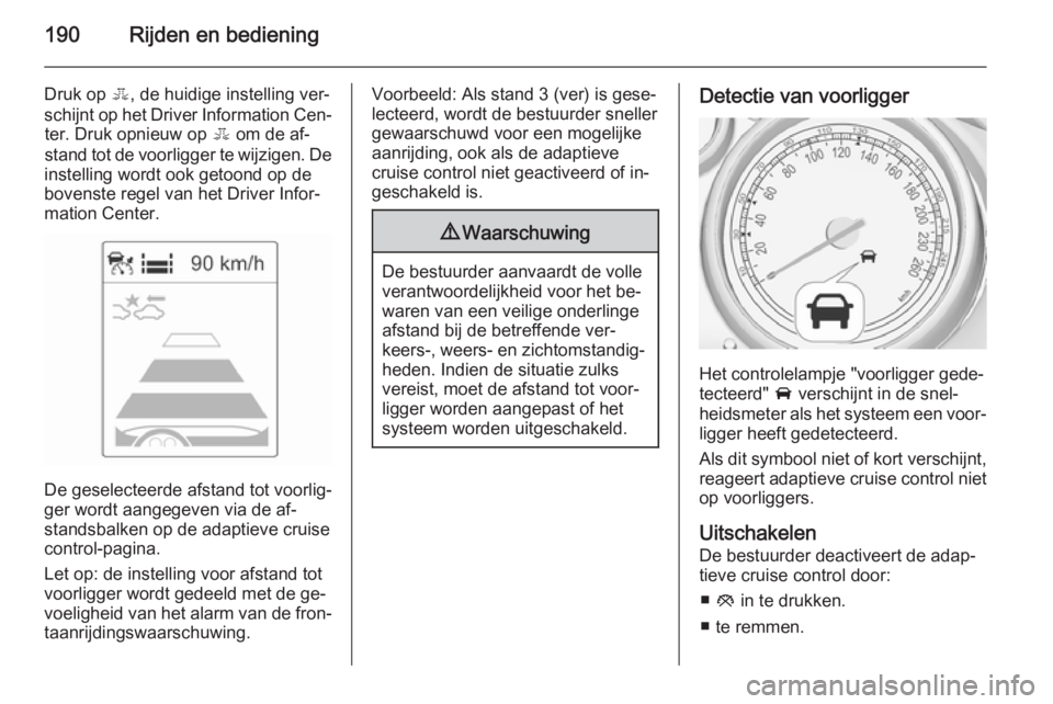 OPEL ZAFIRA C 2015.5 Gebruikershandleiding (in Dutch) 190Rijden en bediening
Druk op E, de huidige instelling ver‐
schijnt op het Driver Information Cen‐ ter. Druk opnieuw op E om de af‐
stand tot de voorligger te wijzigen. De
instelling wordt ook OPEL ZAFIRA C 2015.5 Gebruikershandleiding (in Dutch) 190Rijden en bediening
Druk op E, de huidige instelling ver‐
schijnt op het Driver Information Cen‐ ter. Druk opnieuw op E om de af‐
stand tot de voorligger te wijzigen. De
instelling wordt ook