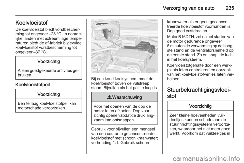 OPEL ZAFIRA C 2015.5 Gebruikershandleiding (in Dutch) Verzorging van de auto235Koelvloeistof
De koelvloeistof biedt vorstbescher‐
ming tot ongeveer –28 °C. In noorde‐
lijke landen met extreem lage tempe‐
raturen biedt de af-fabriek bijgevulde k OPEL ZAFIRA C 2015.5 Gebruikershandleiding (in Dutch) Verzorging van de auto235Koelvloeistof
De koelvloeistof biedt vorstbescher‐
ming tot ongeveer –28 °C. In noorde‐
lijke landen met extreem lage tempe‐
raturen biedt de af-fabriek bijgevulde k