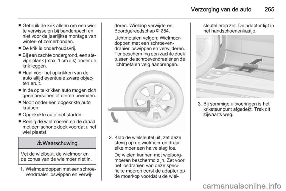 OPEL ZAFIRA C 2015.5 Gebruikershandleiding (in Dutch) Verzorging van de auto265
■ Gebruik de krik alleen om een wielte verwisselen bij bandenpech en
niet voor de jaarlijkse montage van
winter- of zomerbanden.
■ De krik is onderhoudsvrij.
■ Bij een OPEL ZAFIRA C 2015.5 Gebruikershandleiding (in Dutch) Verzorging van de auto265
■ Gebruik de krik alleen om een wielte verwisselen bij bandenpech en
niet voor de jaarlijkse montage van
winter- of zomerbanden.
■ De krik is onderhoudsvrij.
■ Bij een