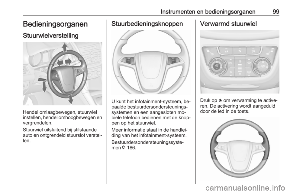 OPEL ZAFIRA C 2016  Gebruikershandleiding (in Dutch) Instrumenten en bedieningsorganen99Bedieningsorganen
Stuurwielverstelling
Hendel omlaagbewegen, stuurwiel
instellen, hendel omhoogbewegen en
vergrendelen.
Stuurwiel uitsluitend bij stilstaande
auto en