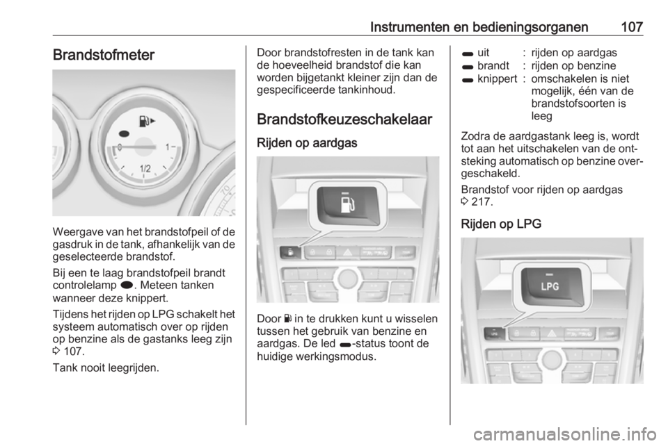 OPEL ZAFIRA C 2016  Gebruikershandleiding (in Dutch) Instrumenten en bedieningsorganen107Brandstofmeter
Weergave van het brandstofpeil of degasdruk in de tank, afhankelijk van degeselecteerde brandstof.
Bij een te laag brandstofpeil brandt
controlelamp 