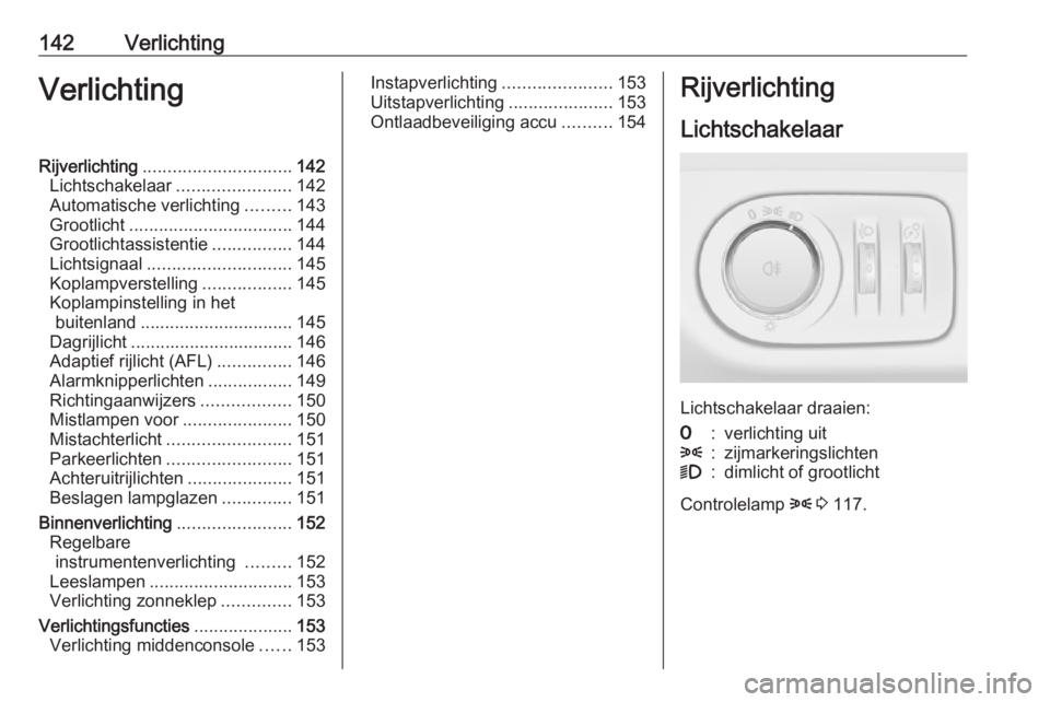 OPEL ZAFIRA C 2016  Gebruikershandleiding (in Dutch) 142VerlichtingVerlichtingRijverlichting.............................. 142
Lichtschakelaar .......................142
Automatische verlichting .........143
Grootlicht ................................. 