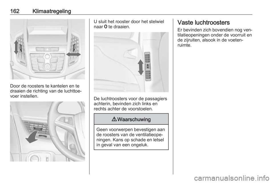 OPEL ZAFIRA C 2016  Gebruikershandleiding (in Dutch) 162Klimaatregeling
Door de roosters te kantelen en te
draaien de richting van de luchttoe‐
voer instellen.
U sluit het rooster door het stelwiel
naar  7 te draaien.
De luchtroosters voor de passagie