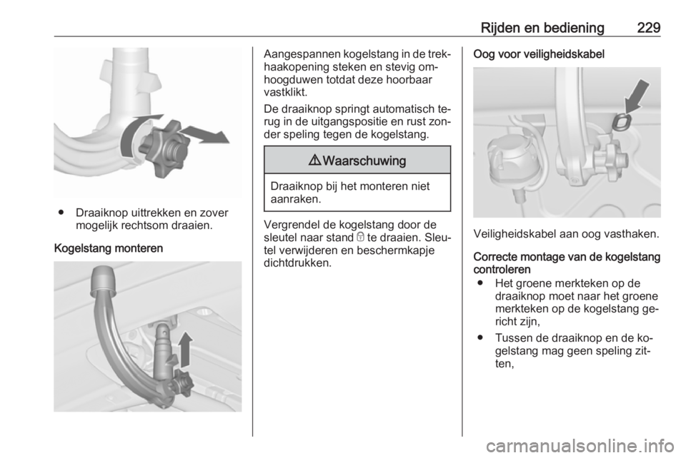 OPEL ZAFIRA C 2016  Gebruikershandleiding (in Dutch) Rijden en bediening229
● Draaiknop uittrekken en zovermogelijk rechtsom draaien.
Kogelstang monteren
Aangespannen kogelstang in de trek‐
haakopening steken en stevig om‐ hoogduwen totdat deze ho