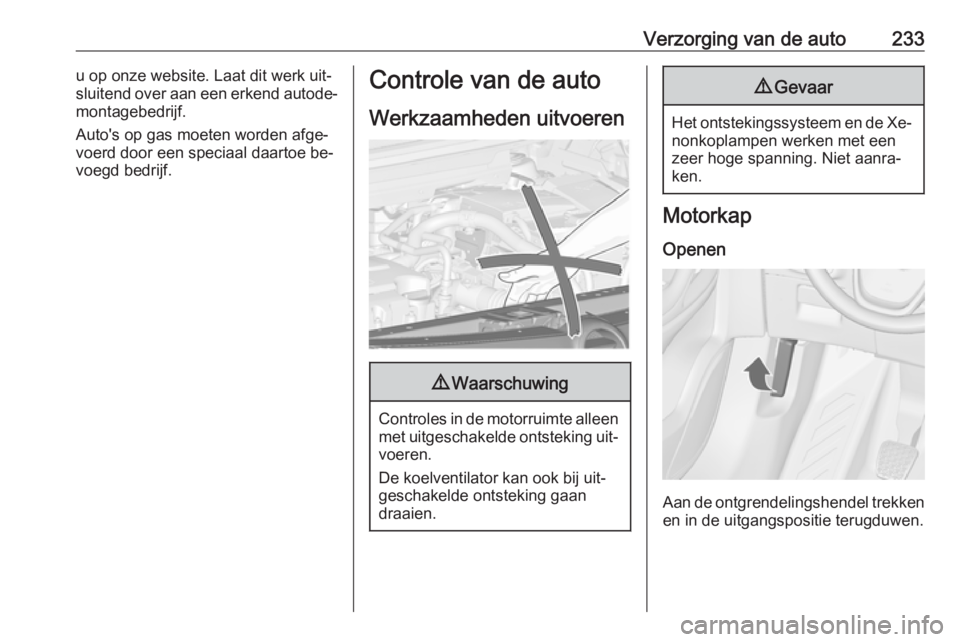 OPEL ZAFIRA C 2016  Gebruikershandleiding (in Dutch) Verzorging van de auto233u op onze website. Laat dit werk uit‐
sluitend over aan een erkend autode‐
montagebedrijf.
Auto's op gas moeten worden afge‐
voerd door een speciaal daartoe be‐
vo