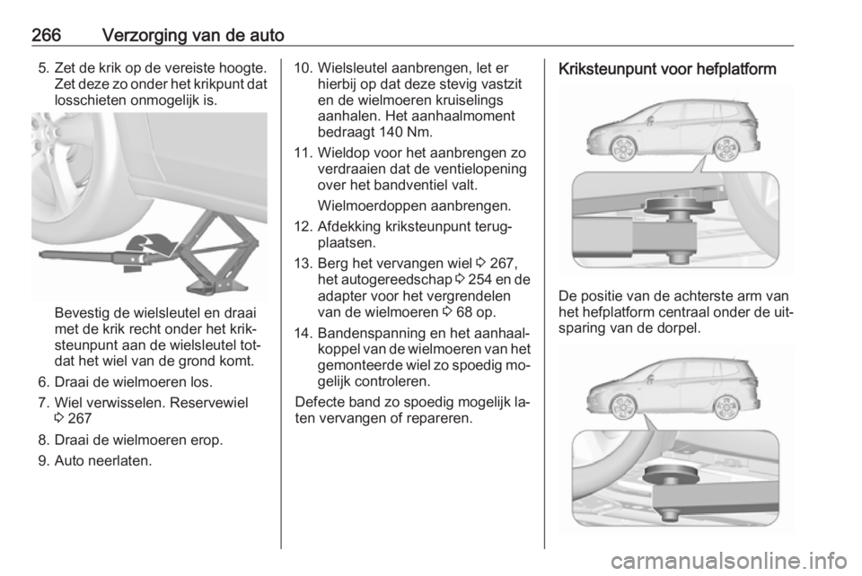 OPEL ZAFIRA C 2016 Gebruikershandleiding (in Dutch) 266Verzorging van de auto5.Zet de krik op de vereiste hoogte.
Zet deze zo onder het krikpunt dat losschieten onmogelijk is.
Bevestig de wielsleutel en draai
met de krik recht onder het krik‐
steunpu OPEL ZAFIRA C 2016 Gebruikershandleiding (in Dutch) 266Verzorging van de auto5.Zet de krik op de vereiste hoogte.
Zet deze zo onder het krikpunt dat losschieten onmogelijk is.
Bevestig de wielsleutel en draai
met de krik recht onder het krik‐
steunpu
