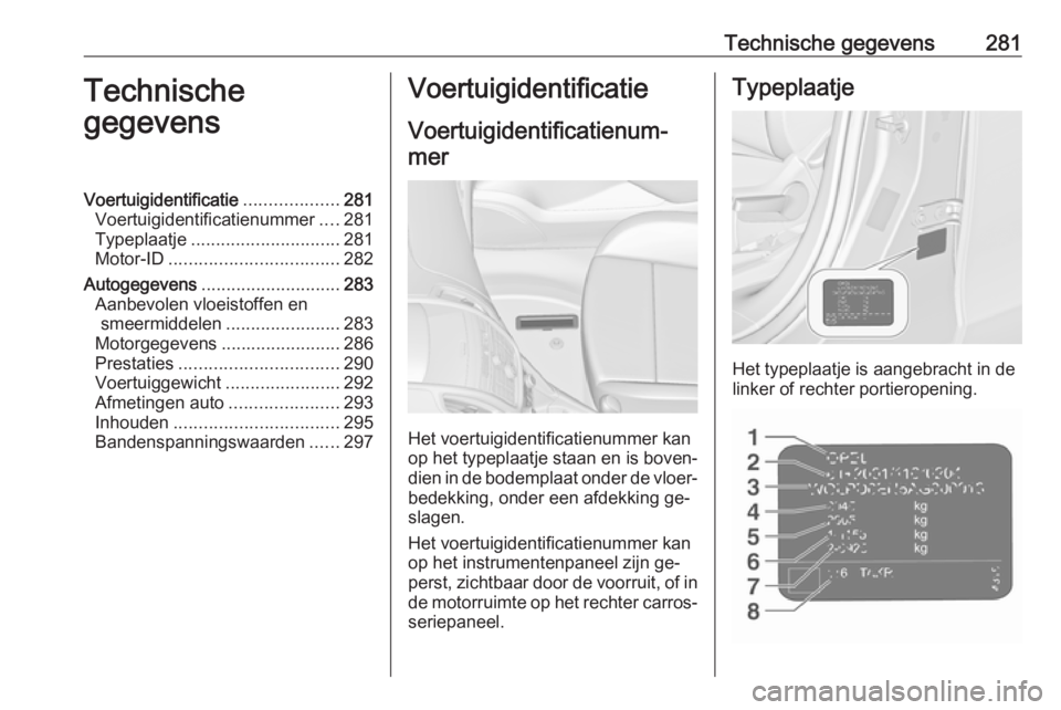 OPEL ZAFIRA C 2016 Gebruikershandleiding (in Dutch) Technische gegevens281Technische
gegevensVoertuigidentificatie ...................281
Voertuigidentificatienummer ....281
Typeplaatje .............................. 281
Motor-ID ...................... OPEL ZAFIRA C 2016 Gebruikershandleiding (in Dutch) Technische gegevens281Technische
gegevensVoertuigidentificatie ...................281
Voertuigidentificatienummer ....281
Typeplaatje .............................. 281
Motor-ID ......................