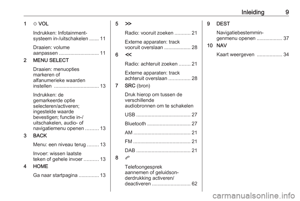 OPEL ZAFIRA C 2017.5  Handleiding Infotainment (in Dutch) Inleiding91m VOL
Indrukken: Infotainment‐
systeem in-/uitschakelen ....... 11
Draaien: volume
aanpassen ............................ 11
2 MENU SELECT
Draaien: menuopties
markeren of
alfanumerieke wa