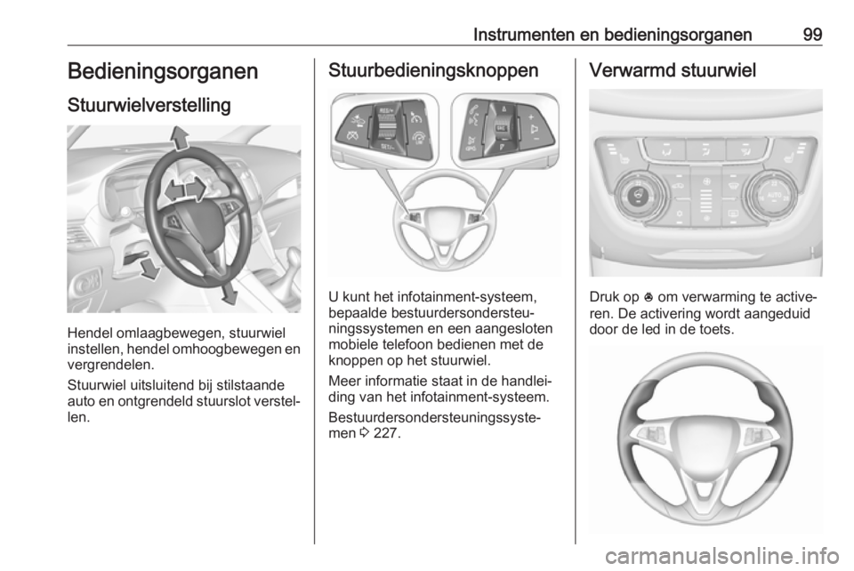 OPEL ZAFIRA C 2018  Gebruikershandleiding (in Dutch) Instrumenten en bedieningsorganen99Bedieningsorganen
Stuurwielverstelling
Hendel omlaagbewegen, stuurwiel
instellen, hendel omhoogbewegen en
vergrendelen.
Stuurwiel uitsluitend bij stilstaande
auto en