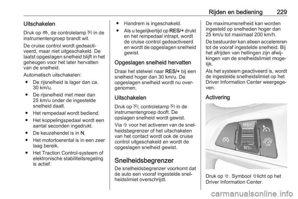 OPEL ZAFIRA C 2018  Gebruikershandleiding (in Dutch) Rijden en bediening229Uitschakelen
Druk op  y, de controlelamp  m in de
instrumentengroep brandt wit.
De cruise control wordt gedeacti‐ veerd, maar niet uitgeschakeld. Delaatst opgeslagen snelheid b