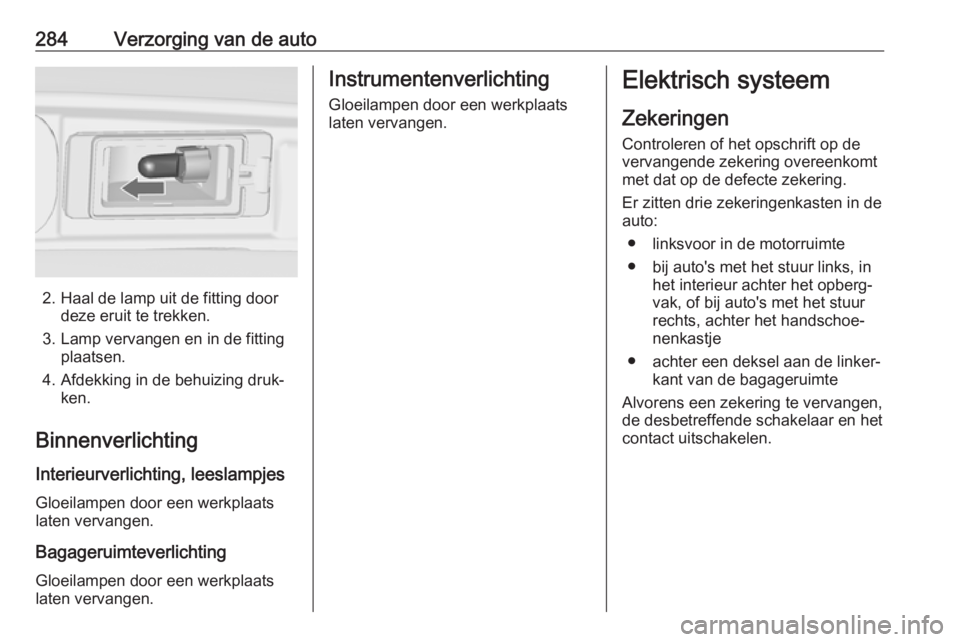 OPEL ZAFIRA C 2018  Gebruikershandleiding (in Dutch) 284Verzorging van de auto
2. Haal de lamp uit de fitting doordeze eruit te trekken.
3. Lamp vervangen en in de fitting plaatsen.
4. Afdekking in de behuizing druk‐ ken.
Binnenverlichting
Interieurve