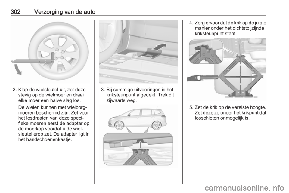 OPEL ZAFIRA C 2018  Gebruikershandleiding (in Dutch) 302Verzorging van de auto
2. Klap de wielsleutel uit, zet dezestevig op de wielmoer en draai
elke moer een halve slag los.
De wielen kunnen met wielborg‐
moeren beschermd zijn. Zet voor
het losdraai