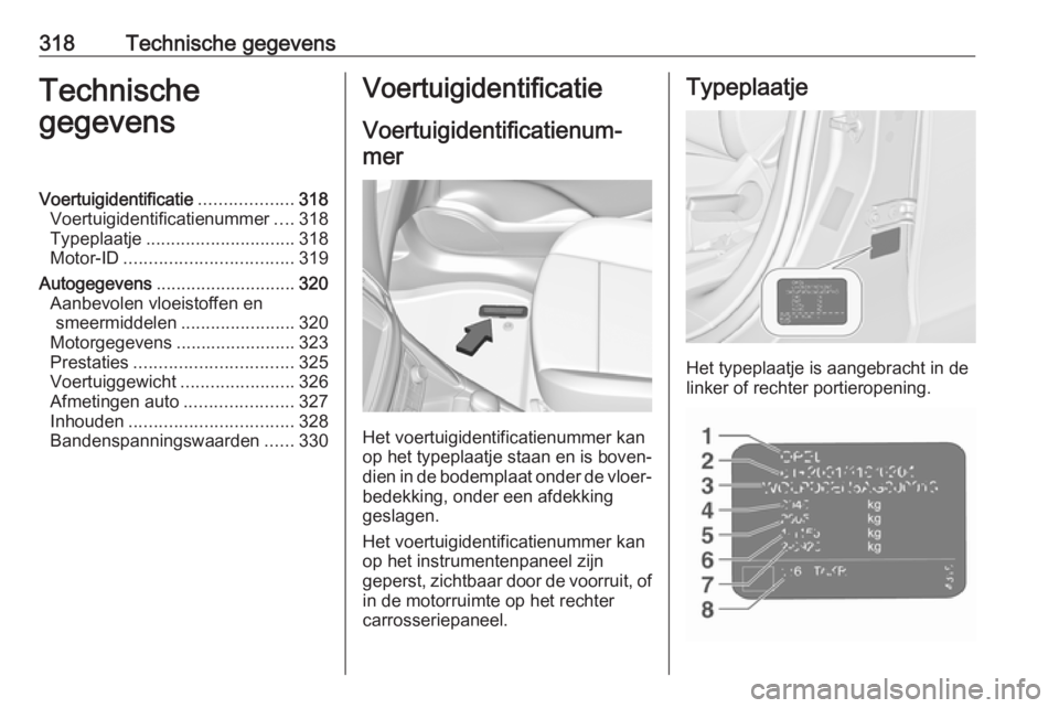 OPEL ZAFIRA C 2018  Gebruikershandleiding (in Dutch) 318Technische gegevensTechnische
gegevensVoertuigidentificatie ...................318
Voertuigidentificatienummer ....318
Typeplaatje .............................. 318
Motor-ID ......................