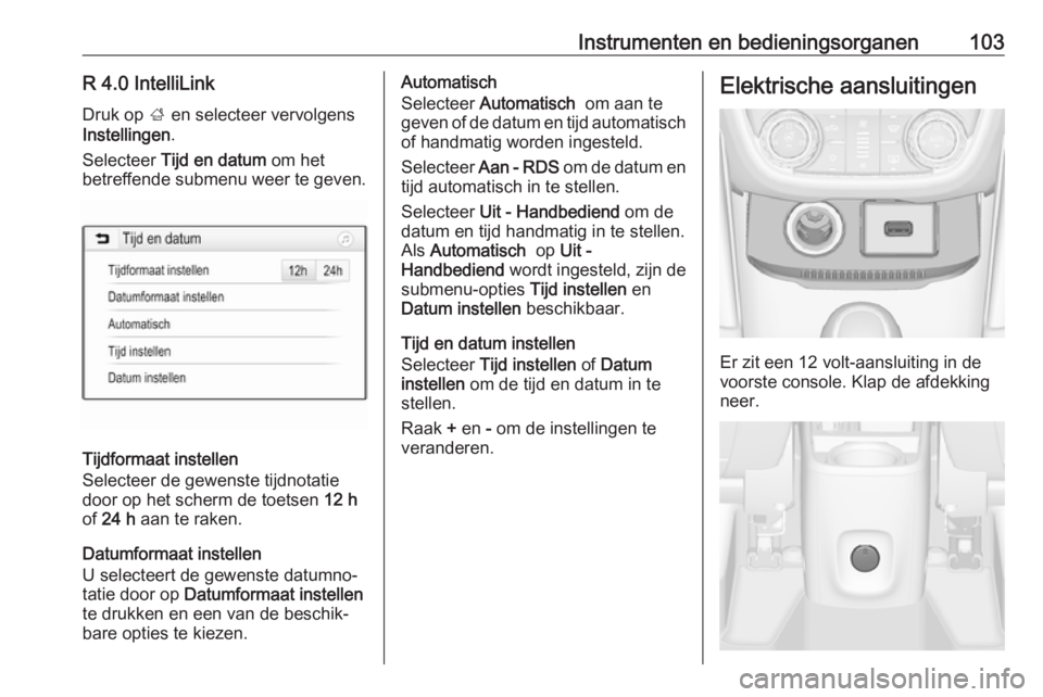 OPEL ZAFIRA C 2018.5  Gebruikershandleiding (in Dutch) Instrumenten en bedieningsorganen103R 4.0 IntelliLinkDruk op  ; en selecteer vervolgens
Instellingen .
Selecteer  Tijd en datum  om het
betreffende submenu weer te geven.
Tijdformaat instellen
Selecte