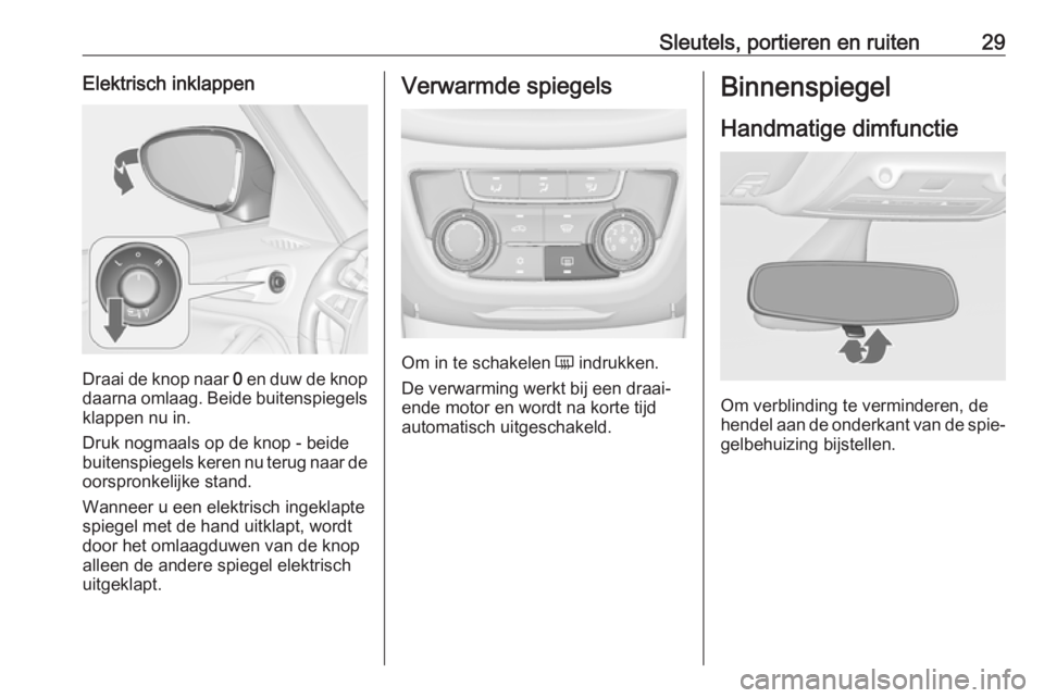 OPEL ZAFIRA C 2018.5  Gebruikershandleiding (in Dutch) Sleutels, portieren en ruiten29Elektrisch inklappen
Draai de knop naar 0 en duw de knop
daarna omlaag. Beide buitenspiegels
klappen nu in.
Druk nogmaals op de knop - beide
buitenspiegels keren nu teru