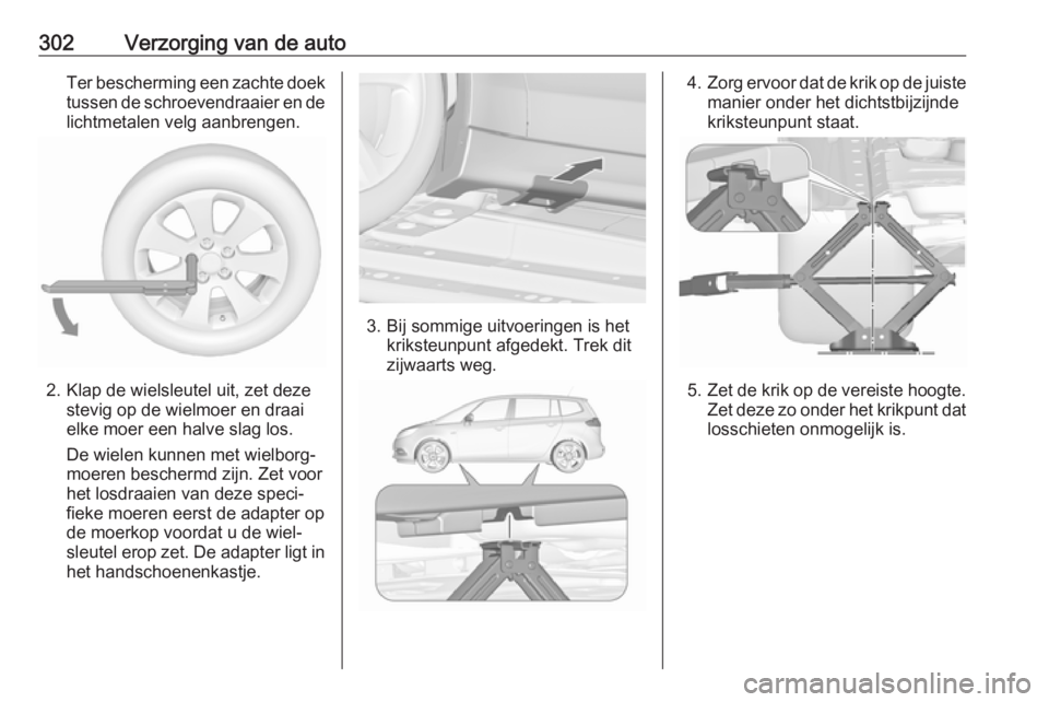 OPEL ZAFIRA C 2018.5  Gebruikershandleiding (in Dutch) 302Verzorging van de autoTer bescherming een zachte doektussen de schroevendraaier en delichtmetalen velg aanbrengen.
2. Klap de wielsleutel uit, zet deze stevig op de wielmoer en draai
elke moer een 