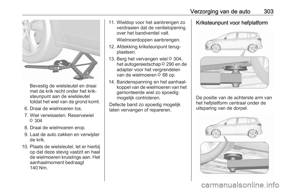 OPEL ZAFIRA C 2018.5  Gebruikershandleiding (in Dutch) Verzorging van de auto303
Bevestig de wielsleutel en draai
met de krik recht onder het krik‐
steunpunt aan de wielsleutel
totdat het wiel van de grond komt.
6. Draai de wielmoeren los.
7. Wiel verwi