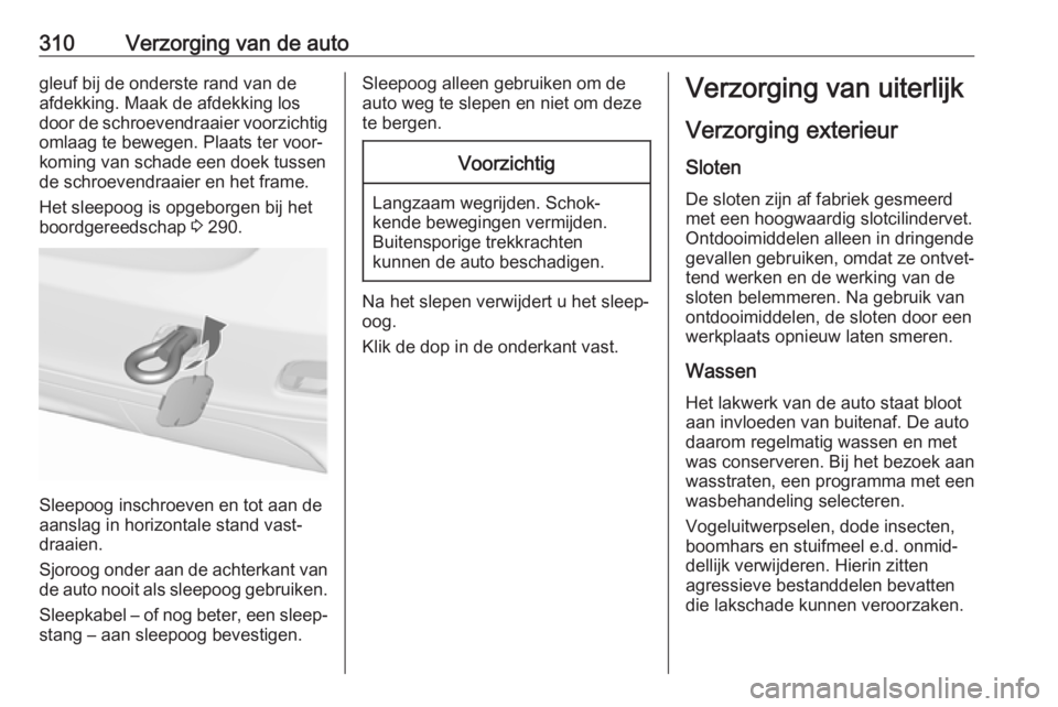 OPEL ZAFIRA C 2018.5  Gebruikershandleiding (in Dutch) 310Verzorging van de autogleuf bij de onderste rand van de
afdekking. Maak de afdekking los
door de schroevendraaier voorzichtig omlaag te bewegen. Plaats ter voor‐
koming van schade een doek tussen