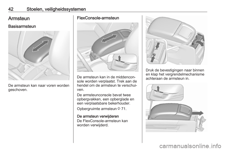 OPEL ZAFIRA C 2018.5  Gebruikershandleiding (in Dutch) 42Stoelen, veiligheidssystemenArmsteunBasisarmsteun
De armsteun kan naar voren worden
geschoven.
FlexConsole-armsteun
De armsteun kan in de middencon‐
sole worden verplaatst. Trek aan de
hendel om d