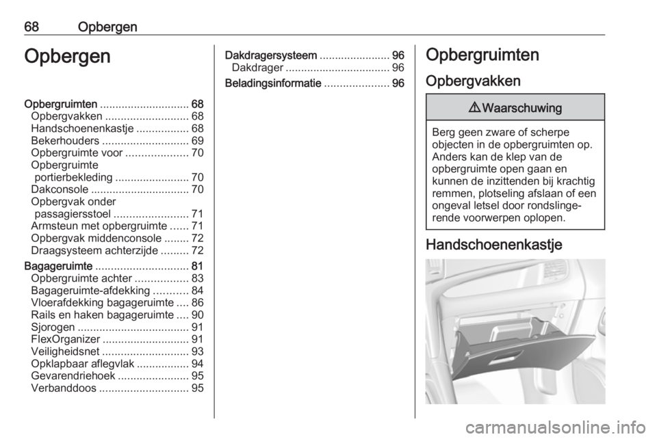 OPEL ZAFIRA C 2018.5  Gebruikershandleiding (in Dutch) 68OpbergenOpbergenOpbergruimten............................. 68
Opbergvakken ........................... 68
Handschoenenkastje .................68
Bekerhouders ............................ 69
Opbergru