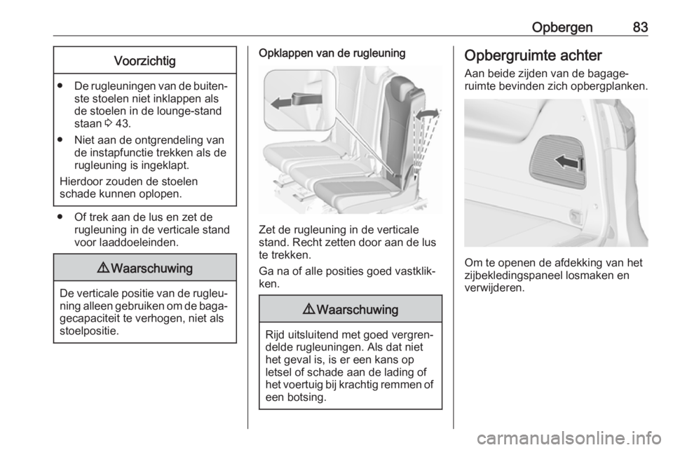 OPEL ZAFIRA C 2018.5  Gebruikershandleiding (in Dutch) Opbergen83Voorzichtig
●De rugleuningen van de buiten‐
ste stoelen niet inklappen als
de stoelen in de lounge-stand
staan  3 43.
● Niet aan de ontgrendeling van de instapfunctie trekken als de
ru