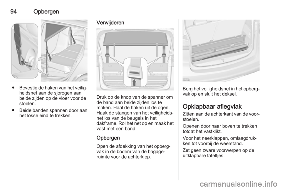 OPEL ZAFIRA C 2018.5  Gebruikershandleiding (in Dutch) 94Opbergen
●Bevestig de haken van het veilig‐
heidsnet aan de sjorogen aan
beide zijden op de vloer voor de stoelen.
● Beide banden spannen door aan
het losse eind te trekken.
Verwijderen
Druk o