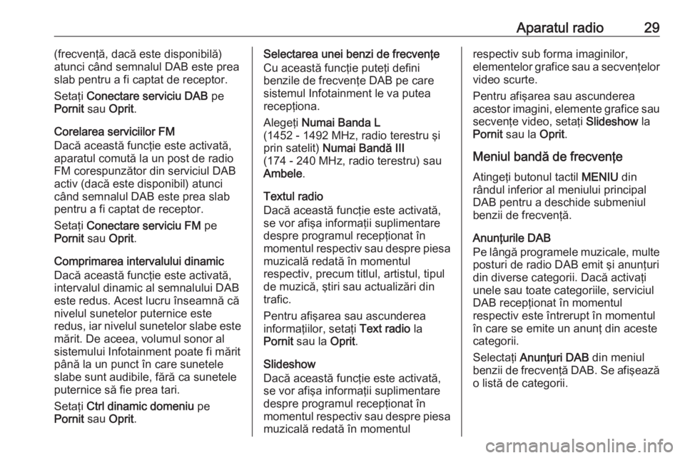 OPEL ADAM 2016 Manual pentru sistemul Infotainment (in Romanian) Aparatul radio29(frecvenţă, dacă este disponibilă)
atunci când semnalul DAB este prea
slab pentru a fi captat de receptor.
Setaţi Conectare serviciu DAB pe
Pornit sau Oprit.
Corelarea servici OPEL ADAM 2016 Manual pentru sistemul Infotainment (in Romanian) Aparatul radio29(frecvenţă, dacă este disponibilă)
atunci când semnalul DAB este prea
slab pentru a fi captat de receptor.
Setaţi Conectare serviciu DAB pe
Pornit sau Oprit.
Corelarea servici