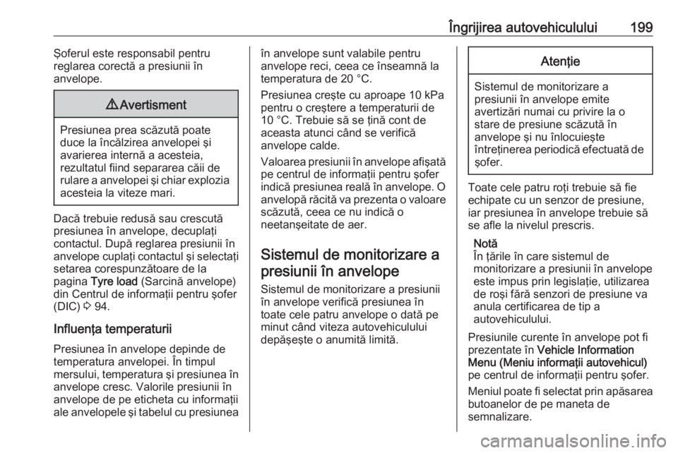 OPEL ADAM 2016 Manual de utilizare (in Romanian) Îngrijirea autovehiculului199Şoferul este responsabil pentru
reglarea corectă a presiunii în
anvelope.9 Avertisment
Presiunea prea scăzută poate
duce la încălzirea anvelopei şi
avarierea inte OPEL ADAM 2016 Manual de utilizare (in Romanian) Îngrijirea autovehiculului199Şoferul este responsabil pentru
reglarea corectă a presiunii în
anvelope.9 Avertisment
Presiunea prea scăzută poate
duce la încălzirea anvelopei şi
avarierea inte